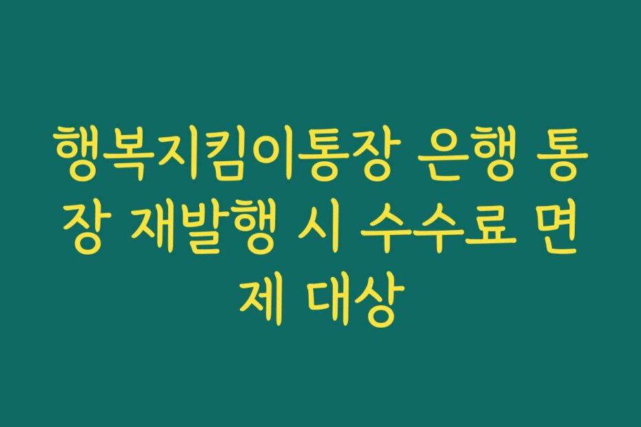행복지킴이통장 은행 통장 재발행 시 수수료 면제 대상