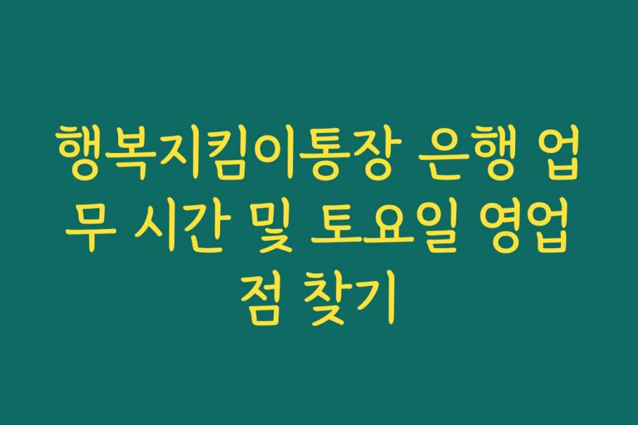 행복지킴이통장 은행 업무 시간 및 토요일 영업점 찾기