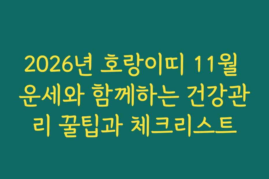 2026년 호랑이띠 11월 운세와 함께하는 건강관리 꿀팁과 체크리스트