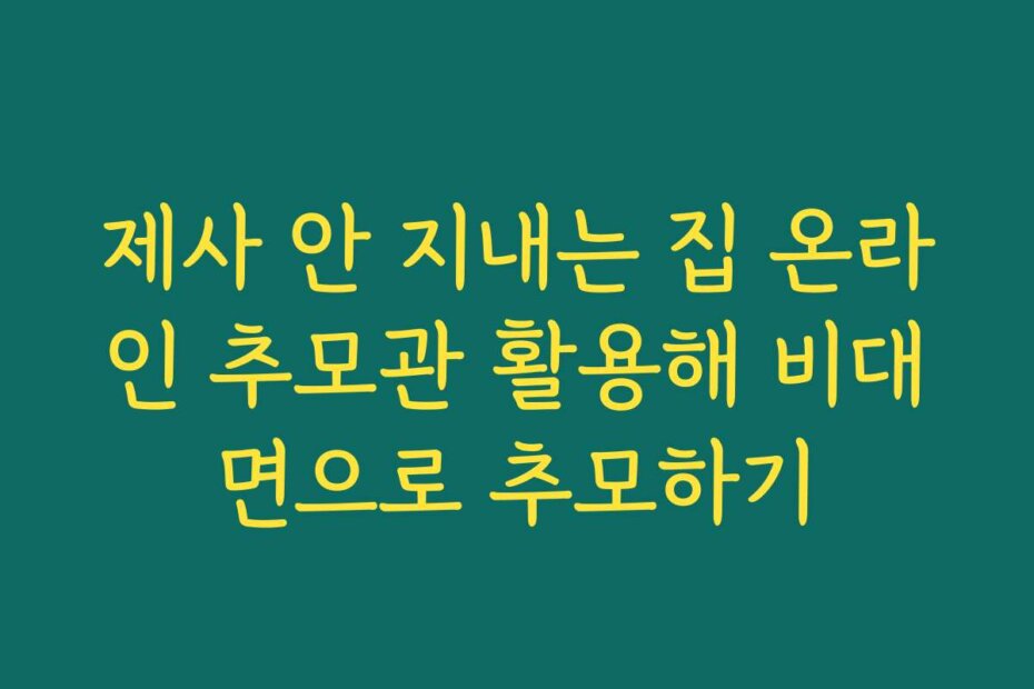 제사 안 지내는 집 온라인 추모관 활용해 비대면으로 추모하기