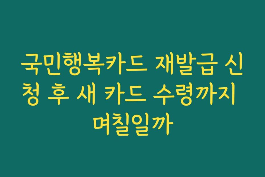 국민행복카드 재발급 신청 후 새 카드 수령까지 며칠일까
