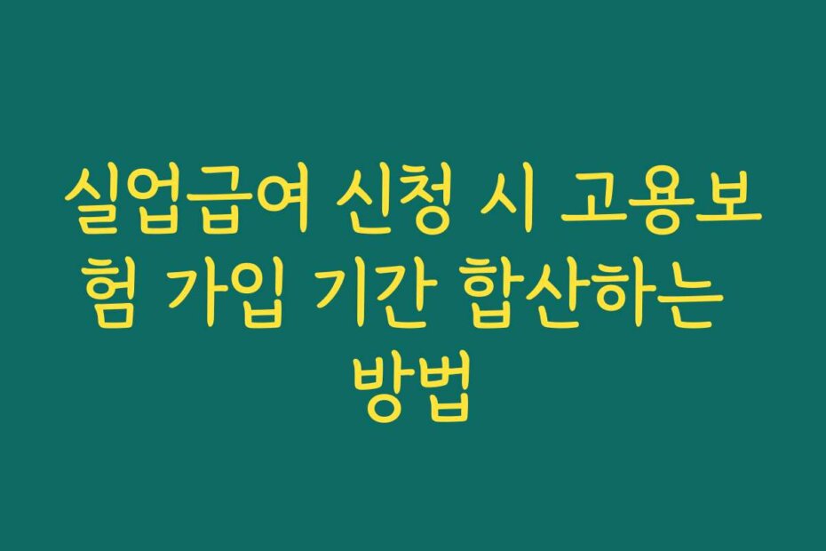 실업급여 신청 시 고용보험 가입 기간 합산하는 방법