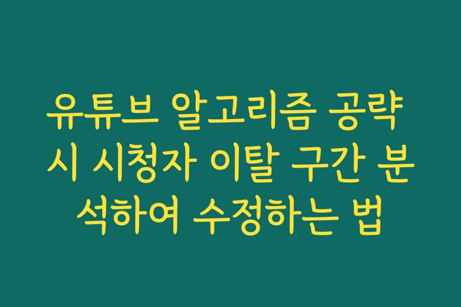유튜브 알고리즘 공략 시 시청자 이탈 구간 분석하여 수정하는 법