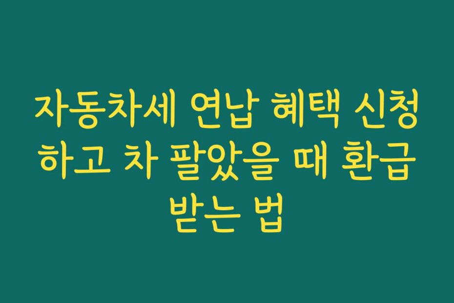 자동차세 연납 혜택 신청하고 차 팔았을 때 환급받는 법