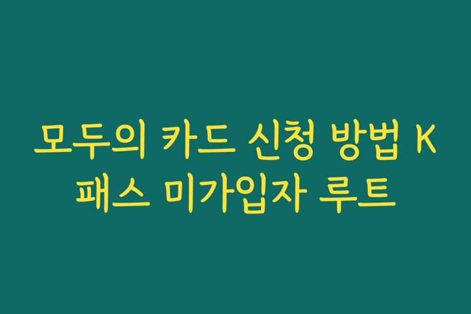 모두의 카드 신청 방법 K패스 미가입자 루트