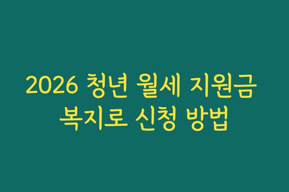 2026 청년 월세 지원금 복지로 신청 방법