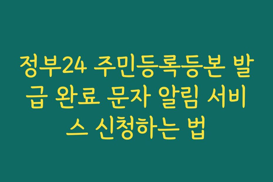 정부24 주민등록등본 발급 완료 문자 알림 서비스 신청하는 법