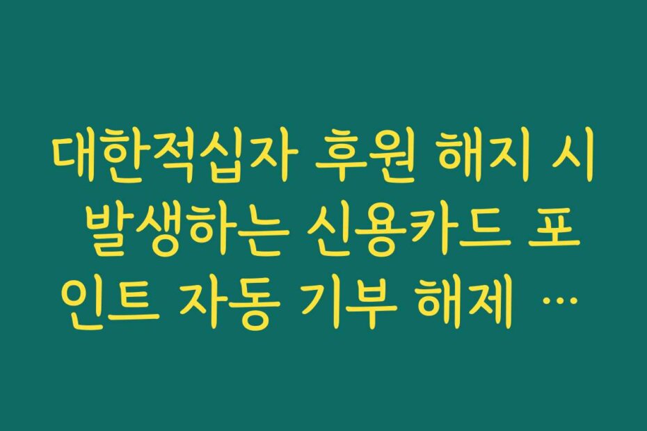대한적십자 후원 해지 시 발생하는 신용카드 포인트 자동 기부 해제 방법 정리