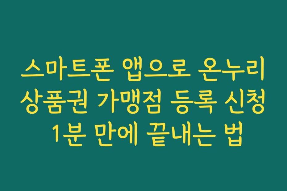 스마트폰 앱으로 온누리상품권 가맹점 등록 신청 1분 만에 끝내는 법