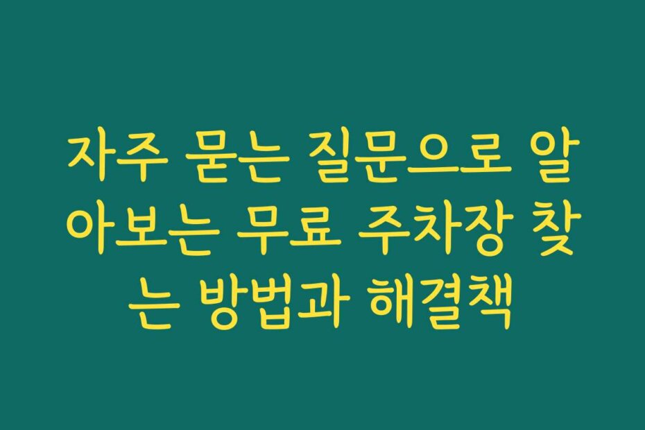 자주 묻는 질문으로 알아보는 무료 주차장 찾는 방법과 해결책