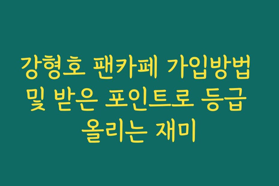 강형호 팬카페 가입방법 및 받은 포인트로 등급 올리는 재미