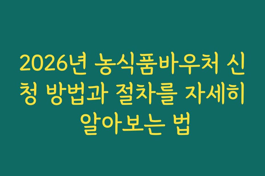 2026년 농식품바우처 신청 방법과 절차를 자세히 알아보는 법