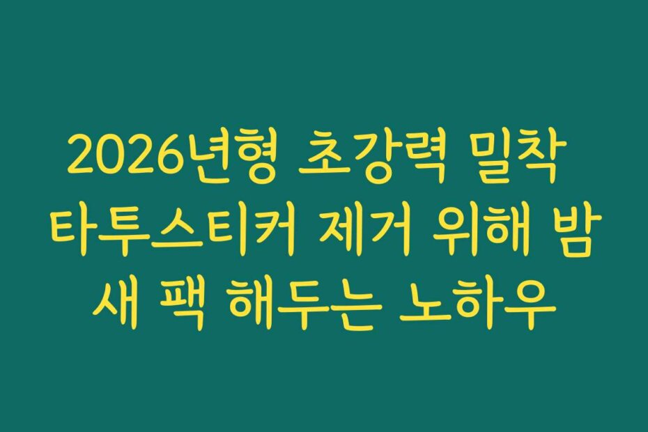 2026년형 초강력 밀착 타투스티커 제거 위해 밤새 팩 해두는 노하우