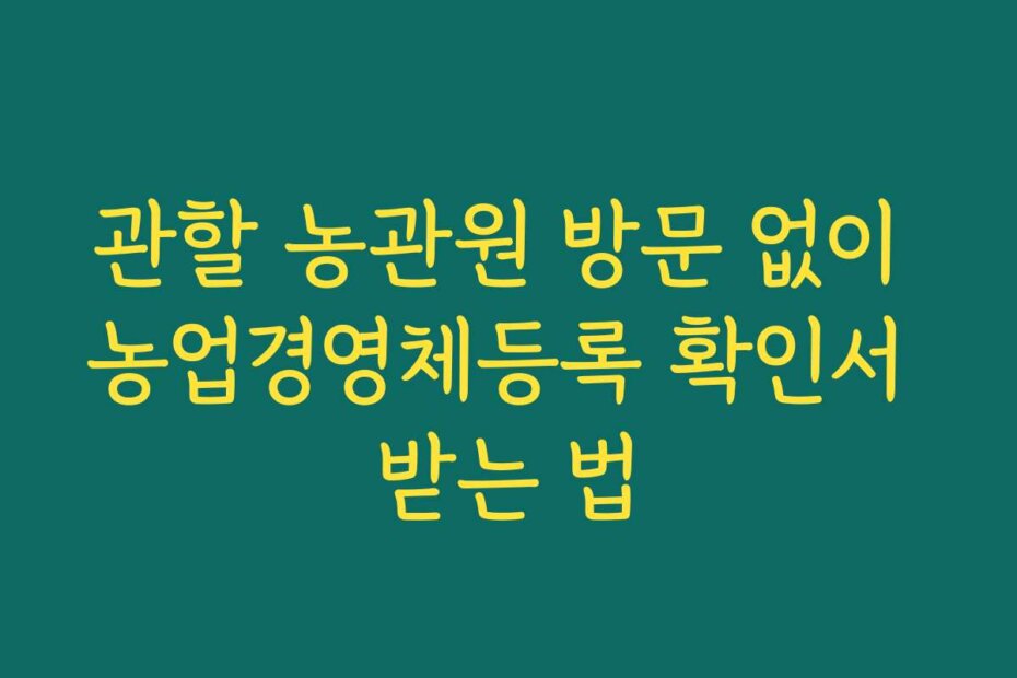 관할 농관원 방문 없이 농업경영체등록 확인서 받는 법