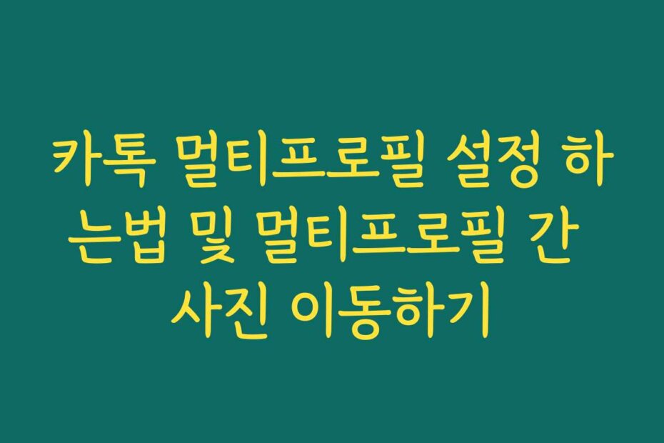 카톡 멀티프로필 설정 하는법 및 멀티프로필 간 사진 이동하기