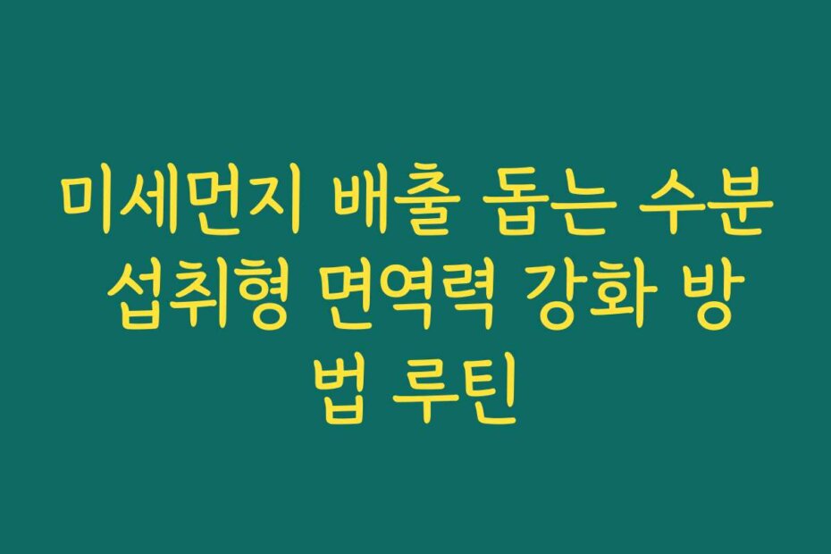 미세먼지 배출 돕는 수분 섭취형 면역력 강화 방법 루틴