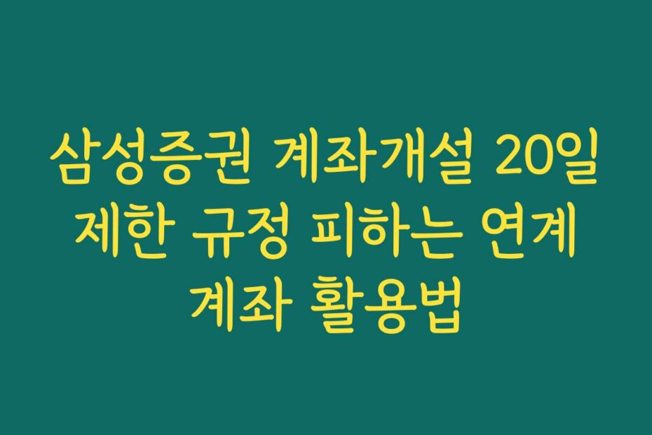 삼성증권 계좌개설 20일 제한 규정 피하는 연계 계좌 활용법