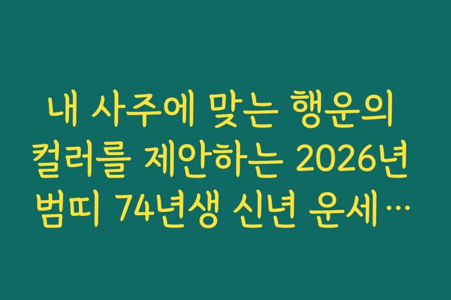 내 사주에 맞는 행운의 컬러를 제안하는 2026년 범띠 74년생 신년 운세 활용법