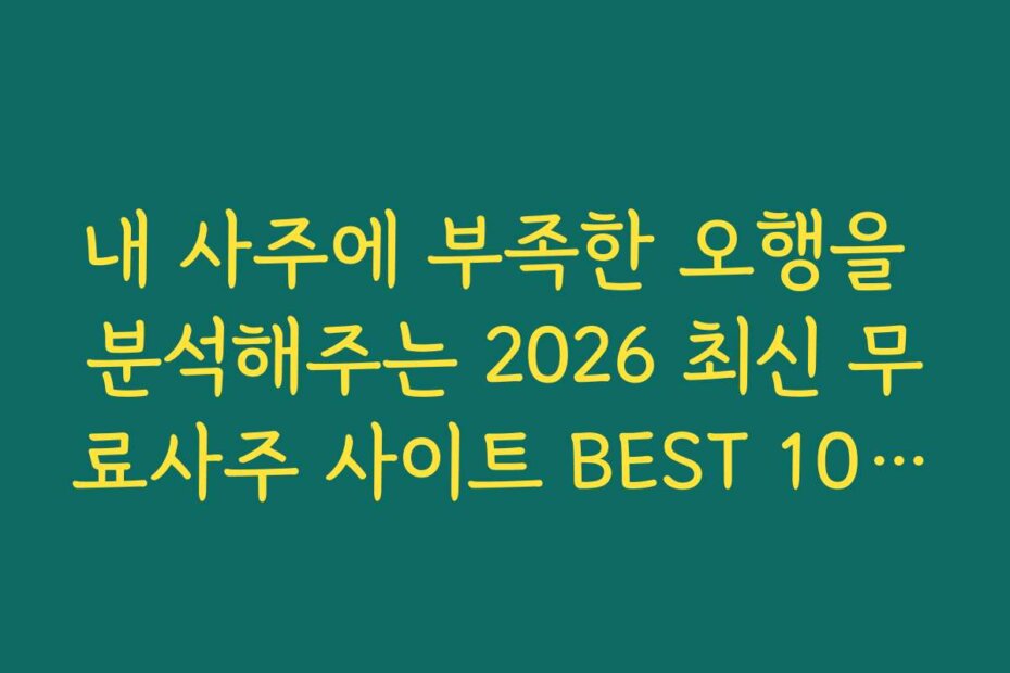 내 사주에 부족한 오행을 분석해주는 2026 최신 무료사주 사이트 BEST 10 추천 활용법
