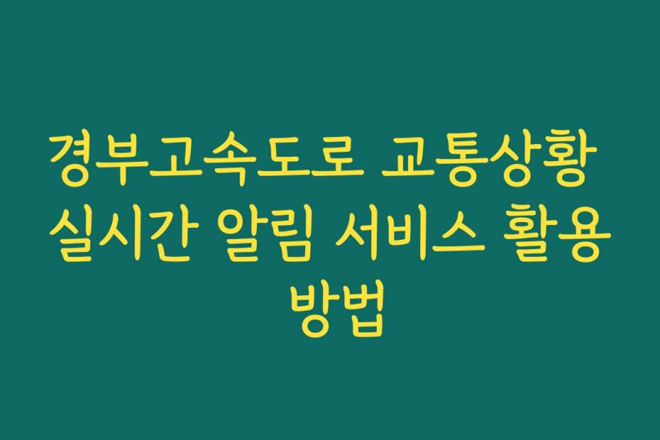 경부고속도로 교통상황 실시간 알림 서비스 활용 방법