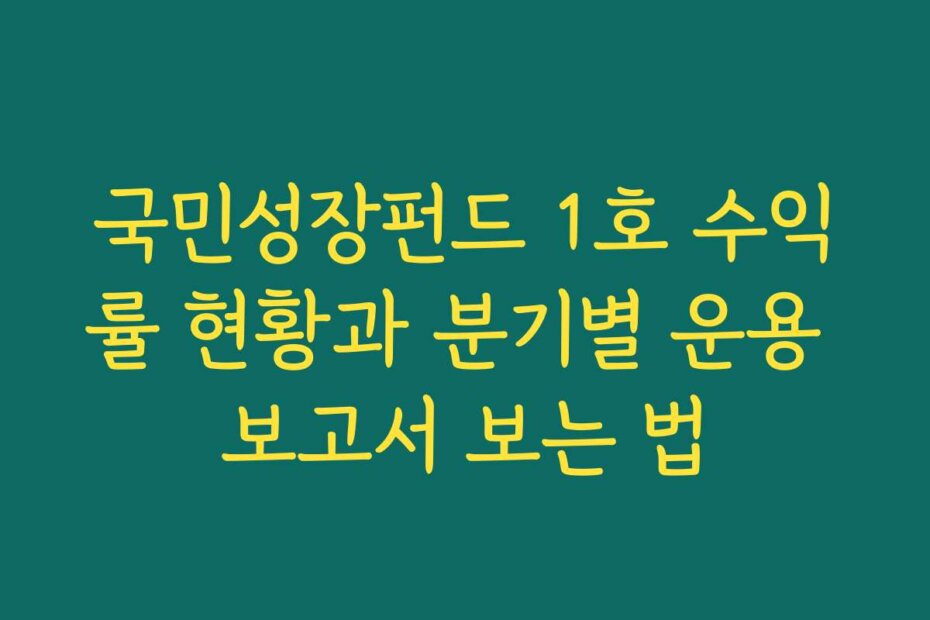 국민성장펀드 1호 수익률 현황과 분기별 운용 보고서 보는 법