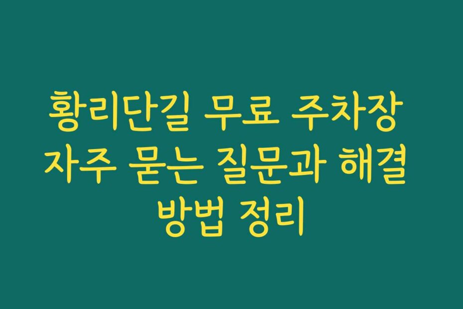 황리단길 무료 주차장 자주 묻는 질문과 해결 방법 정리