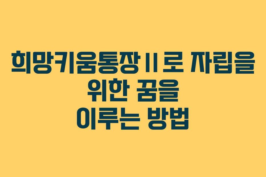 희망키움통장Ⅱ로 자립을 위한 꿈을 이루는 방법