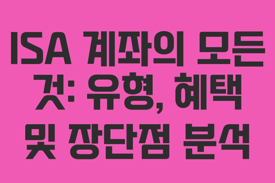 ISA 계좌의 모든 것: 유형, 혜택 및 장단점 분석