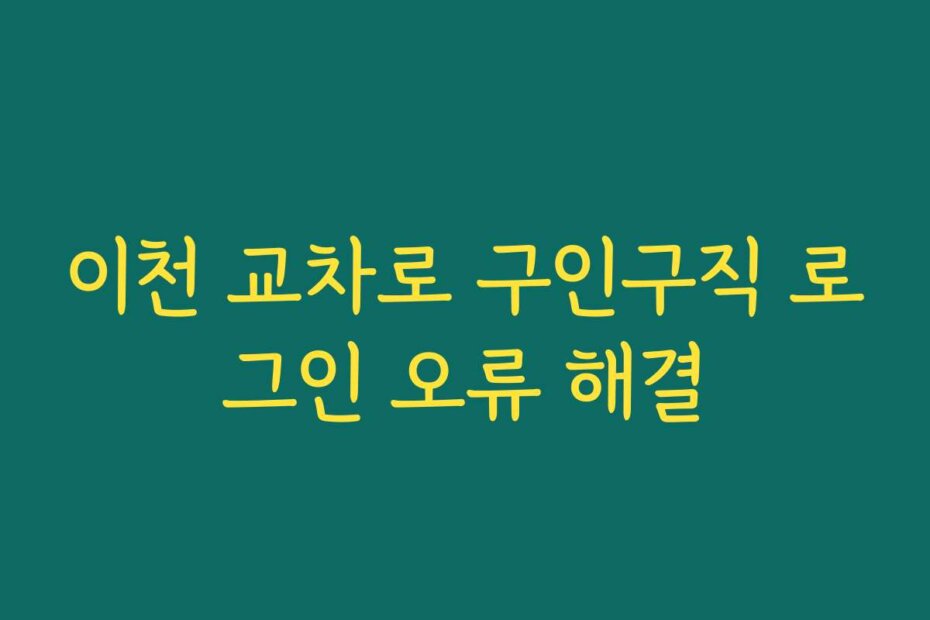 이천 교차로 구인구직 로그인 오류 해결