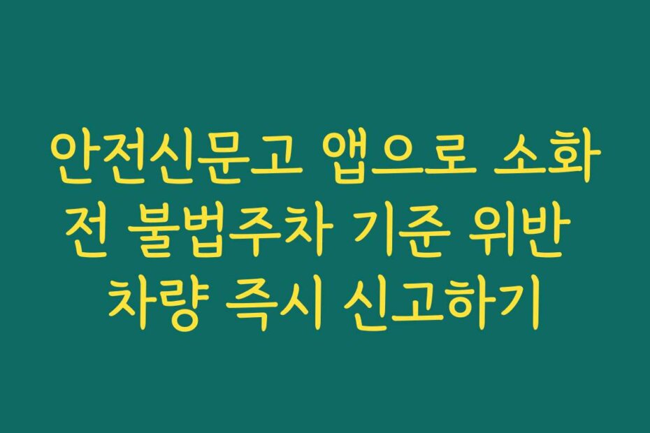안전신문고 앱으로 소화전 불법주차 기준 위반 차량 즉시 신고하기