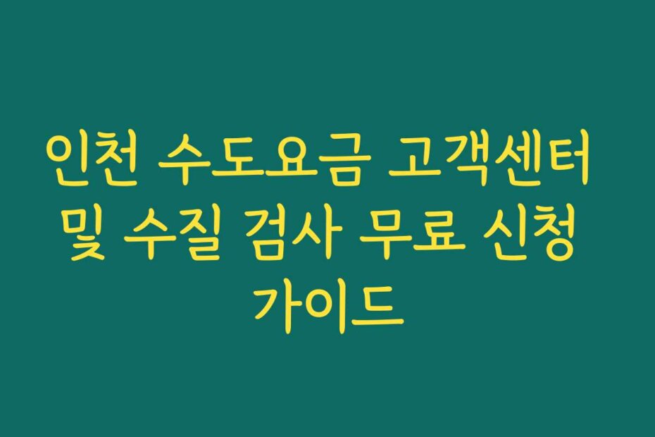 인천 수도요금 고객센터 및 수질 검사 무료 신청 가이드