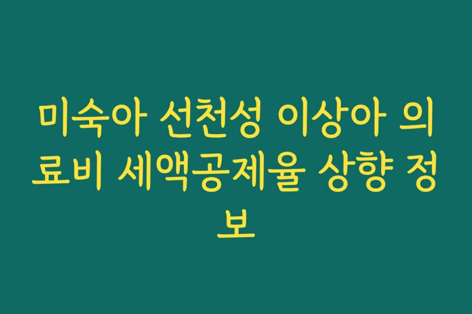 미숙아 선천성 이상아 의료비 세액공제율 상향 정보