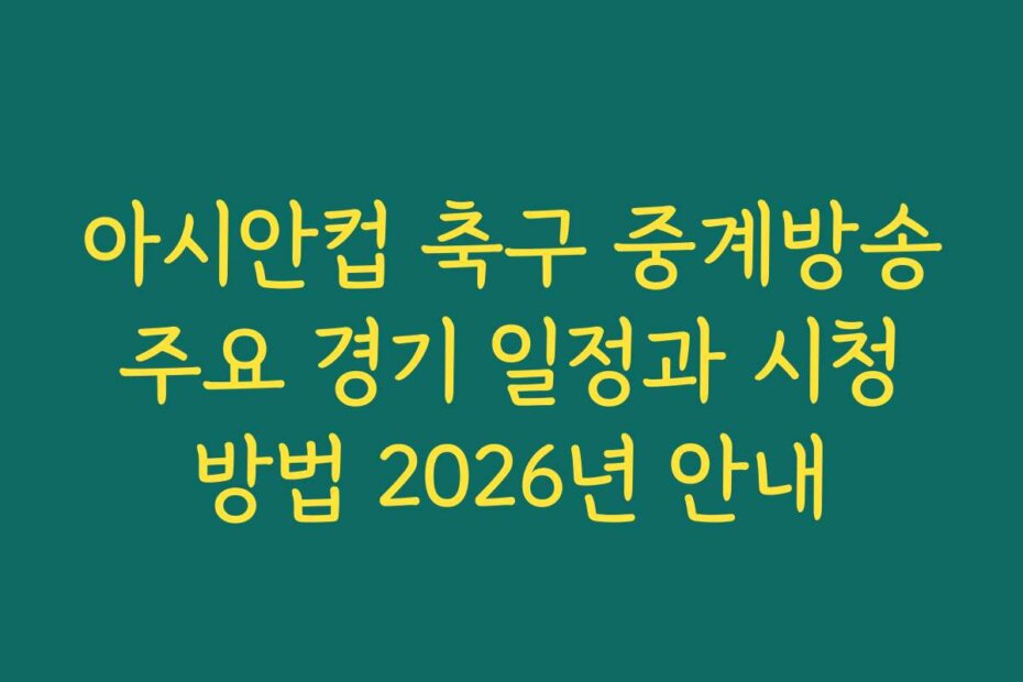 아시안컵 축구 중계방송 주요 경기 일정과 시청 방법 2026년 안내