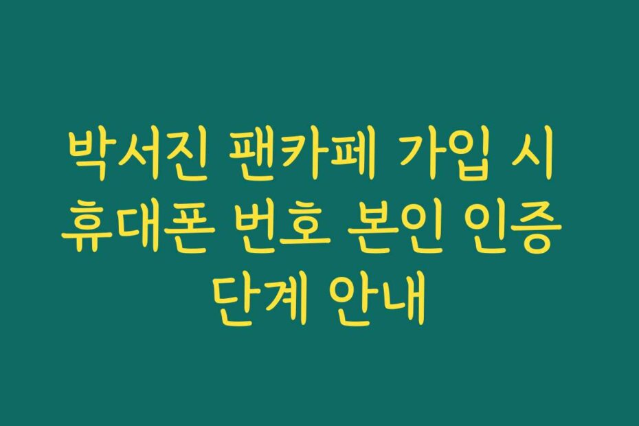 박서진 팬카페 가입 시 휴대폰 번호 본인 인증 단계 안내