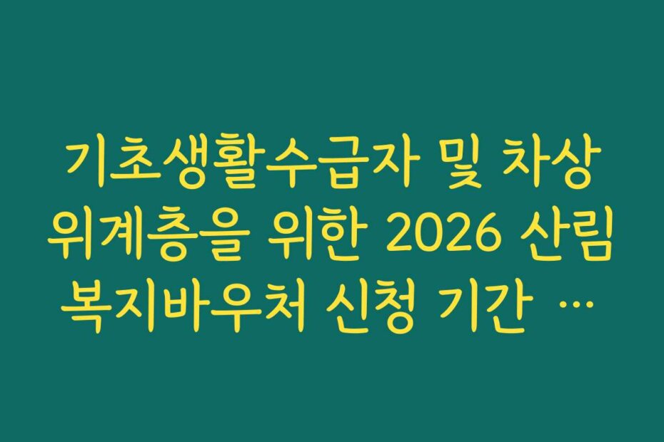 기초생활수급자 및 차상위계층을 위한 2026 산림복지바우처 신청 기간 안내