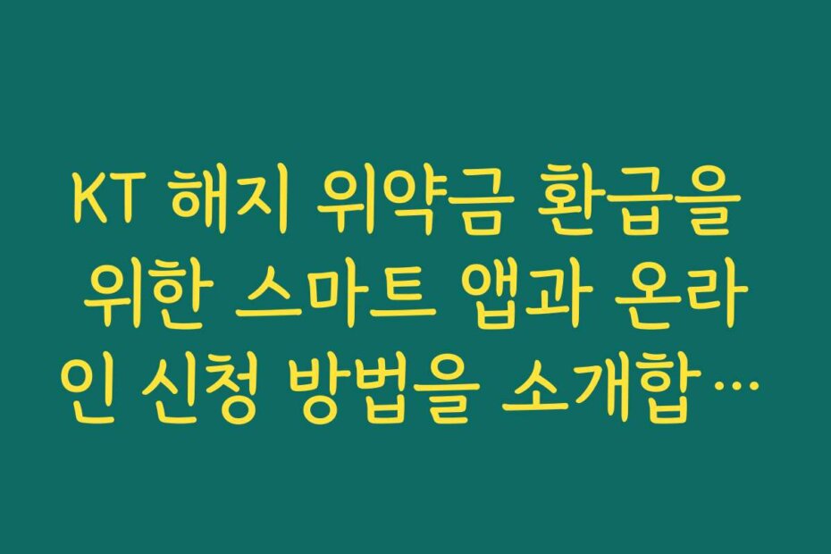 KT 해지 위약금 환급을 위한 스마트 앱과 온라인 신청 방법을 소개합니다