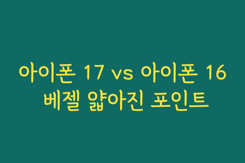 아이폰 17 vs 아이폰 16 베젤 얇아진 포인트