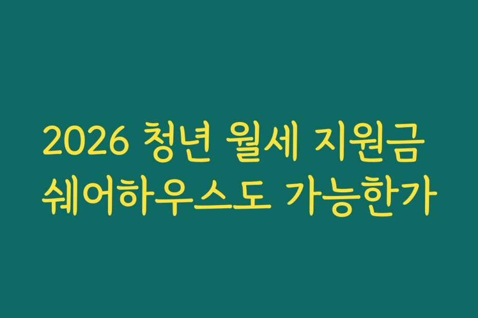 2026 청년 월세 지원금 쉐어하우스도 가능한가