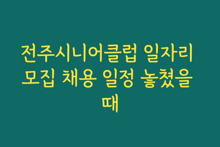 전주시니어클럽 일자리 모집 채용 일정 놓쳤을 때