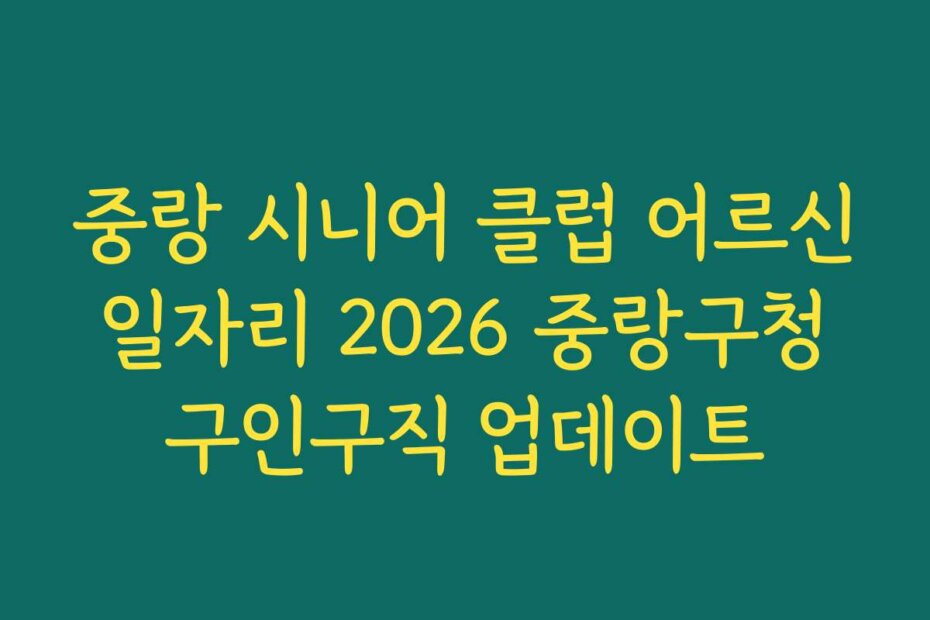 중랑 시니어 클럽 어르신 일자리 2026 중랑구청 구인구직 업데이트