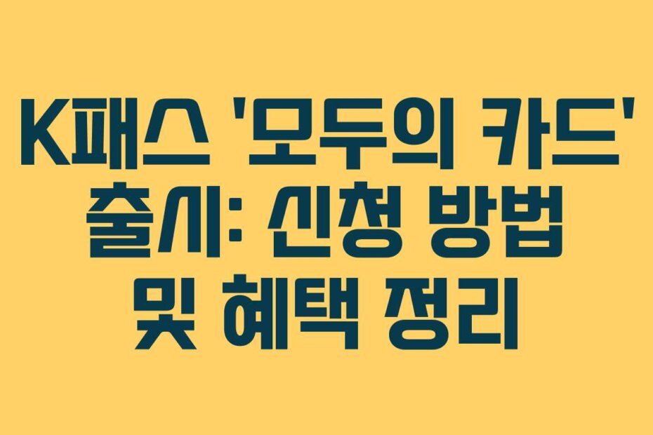 K패스 ‘모두의 카드’ 출시: 신청 방법 및 혜택 정리