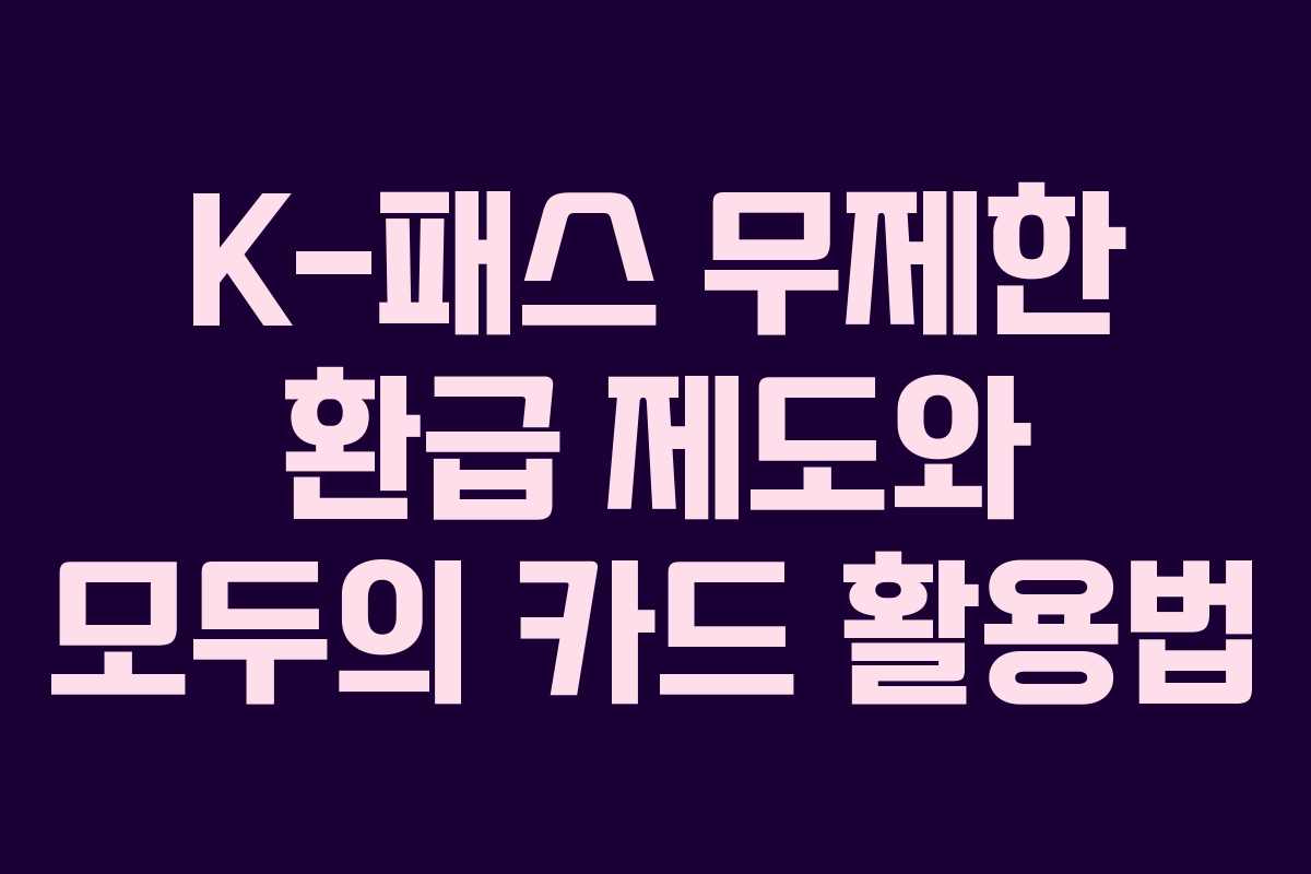 K-패스 무제한 환급 제도와 모두의 카드 활용법