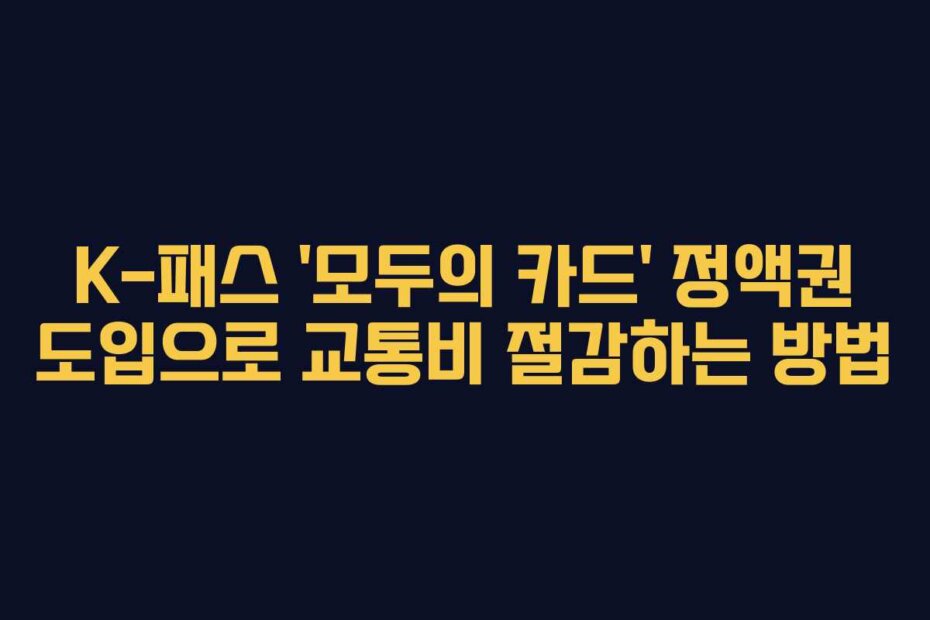 K-패스 ‘모두의 카드’ 정액권 도입으로 교통비 절감하는 방법