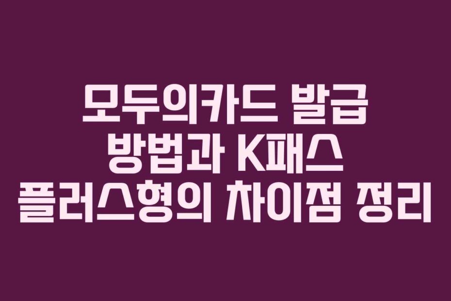 모두의카드 발급 방법과 K패스 플러스형의 차이점 정리
