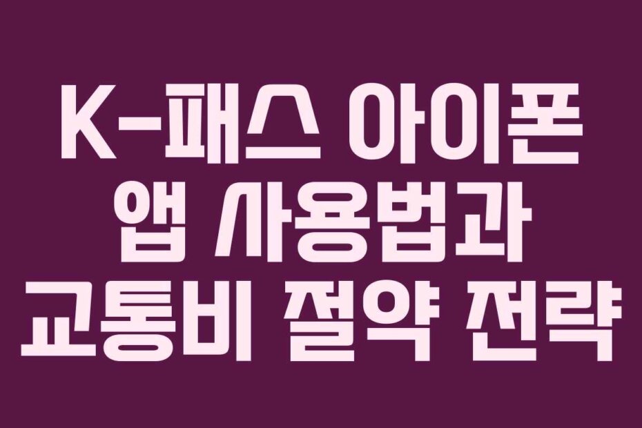 K-패스 아이폰 앱 사용법과 교통비 절약 전략