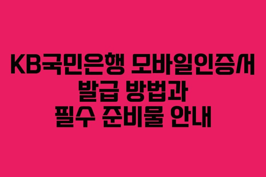 KB국민은행 모바일인증서 발급 방법과 필수 준비물 안내