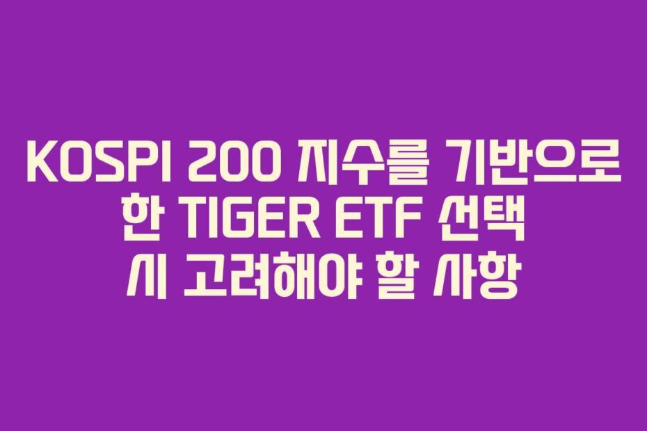 KOSPI 200 지수를 기반으로 한 TIGER ETF 선택 시 고려해야 할 사항