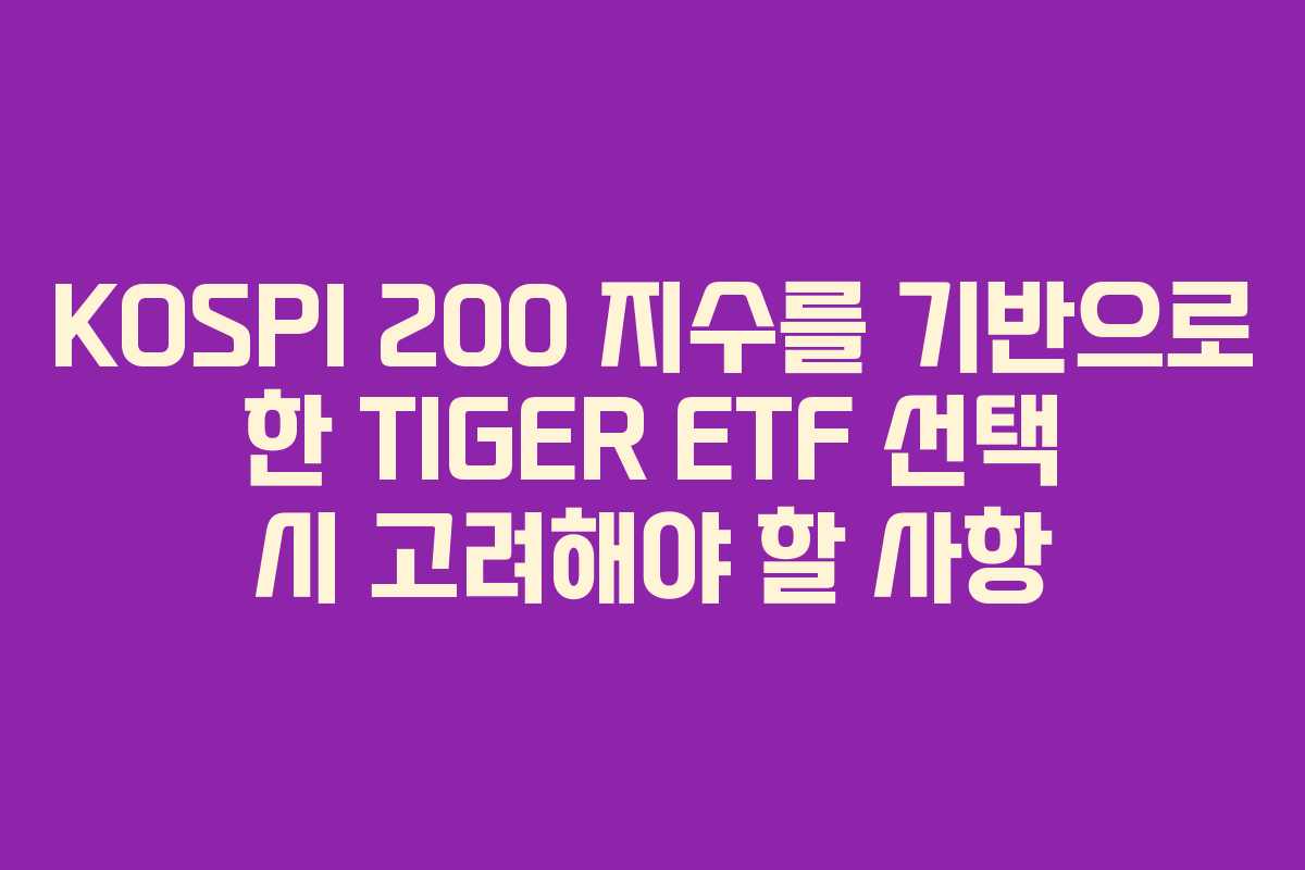 KOSPI 200 지수를 기반으로 한 TIGER ETF 선택 시 고려해야 할 사항