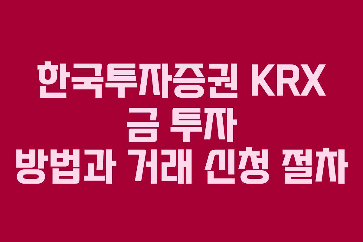 한국투자증권 KRX 금 투자 방법과 거래 신청 절차