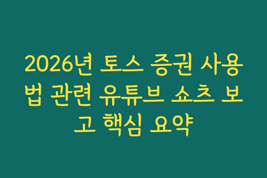 2026년 토스 증권 사용법 관련 유튜브 쇼츠 보고 핵심 요약